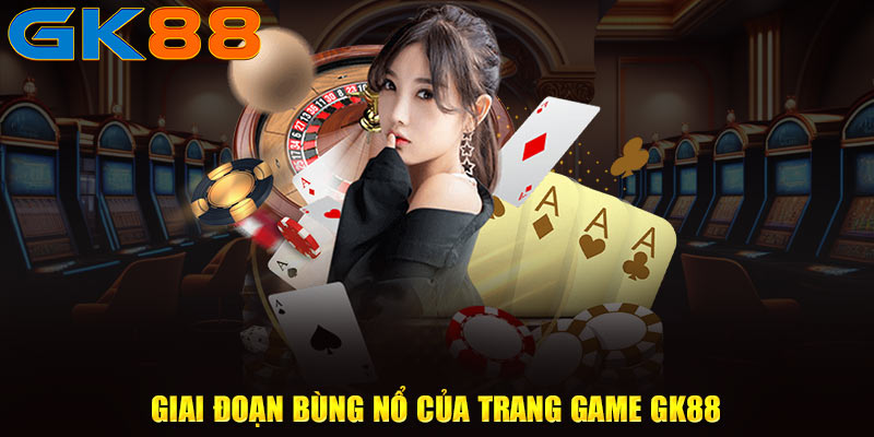 Giai đoạn bùng nổ của trang game GK88